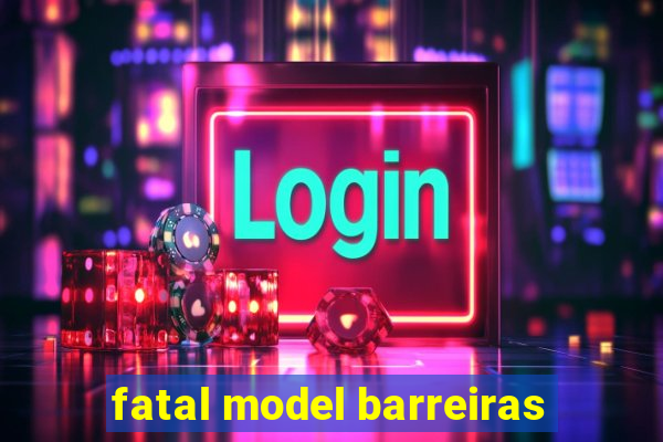 fatal model barreiras